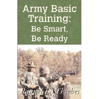 Army Basic Training Be Smart, Be Ready Raquel D. Thiebes 9780738857428 Books