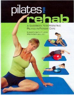 Cancel Out Of Print Pilates for Rehab A Guidebook to Integrating Pilates in Patient Care (8608) Elizabeth Smith, Kristin Smith 9780976475781 Books