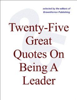 Twenty Five Great Quotes On Being A Leader    The Challenge Of Leadership Editors of BrownHerron Books