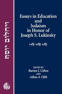 Essays in Education and Judaism in Honor of Joseph S. Lukinsky Burton I. Cohen and Adina Ofek; editors 9780873340861 Books