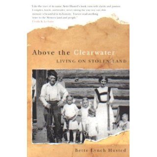 Above the Clearwater Living on Stolen Land Bette Lynch Husted 9780870710070 Books