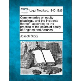 Commentaries on equity pleadings, and the incidents thereof according to the practice of the courts of equity of England and America. Joseph Story 9781240041107 Books