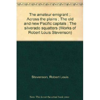 The amateur emigrant ; Across the plains ; The old and new Pacific capitals ; The silverado squatters (Works of Robert Louis Stevenson) Robert Louis Stevenson Books