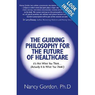The Guiding Philosophy for the Future of Healthcare It's Not What You Think(Actually It Is What You Think) Nancy Gordon Books