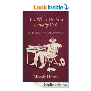 But What Do You Actually Do? eBook Alistair Horne Kindle Store