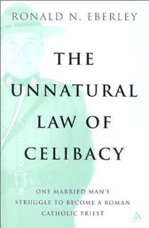 The Unnatural Law of Celibacy One Married Man's Struggle to Become a Roman Catholic Priest (9780826414458) Ronald Eberley Books