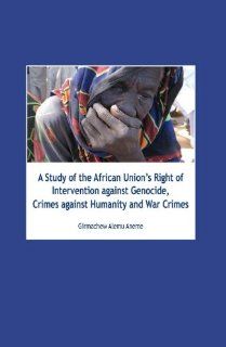 A Study of the African Union's Right of Intervention against Genocide, Crimes against Humanity and War Crimes (9789058506443) Girmachew Alemu Aneme Books