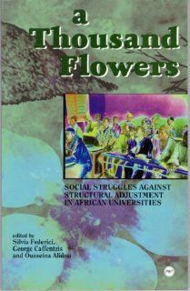 A Thousand Flowers Social Struggles Against Structural Adjustment in African Universities Silvia Federici, Constantine George Caffentzis, Ousseina Alidou 9780865437739 Books