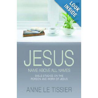 Jesus Name Above All Names 32 Bible Studies on the Person and Work of Jesus. by Anne Le Tissier Anne Le Tissier 9780857460851 Books