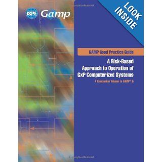A Risk Based Approach to Operation of GxP Computerized Systems, A Companion Volume to GAMP 5 (GAMP G ISPE 9781931879682 Books