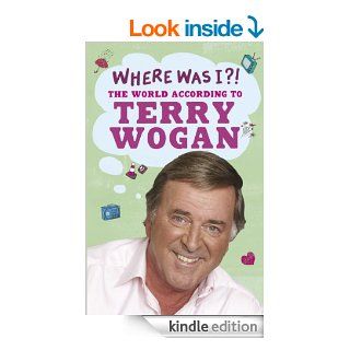 Where Was I? The World According To Wogan   Kindle edition by Terry Wogan. Biographies & Memoirs Kindle eBooks @ .