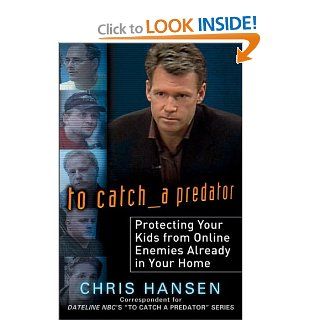 To Catch a Predator Protecting Your Kids from Online Enemies Already in Your Home Chris Hansen 9780525950097 Books