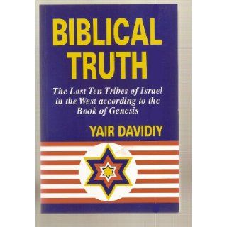 Biblical Truth The Lost Ten Tribes of Israel in the West According to the Book of Genesis Yair Davidiy 9789659035809 Books