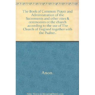 The Book of Common Prayer and Administration of the Sacrements and other rites & ceremonies ot the church according to the use of The Church of England together with the Psalter Anon. Books