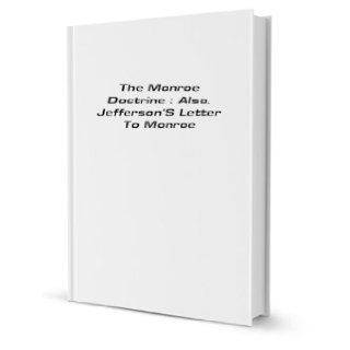 The Monroe Doctrine Also, Jefferson's Letter to Monroe James Monroe Books