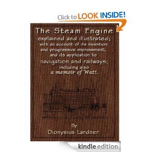 The Steam Engine Explained and Illustrated (7th Edition) With an Account of its Invention and Progressive Improvement, and its Application to Navigation and Railways; Including also a Memoir of Watt eBook Dionysius Lardner Kindle Store