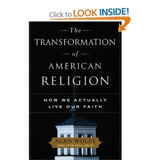 The Transformation of American Religion How We Actually Live Our Faith Alan Wolfe 9780226905181 Books