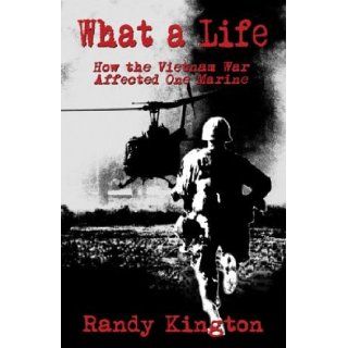 What a Life How the Vietnam War Affected One Marine Randy Kington 9781413703269 Books
