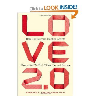 Love 2.0 How Our Supreme Emotion Affects Everything We Feel, Think, Do, and Become Barbara L. Fredrickson Ph.D. 9781594630996 Books