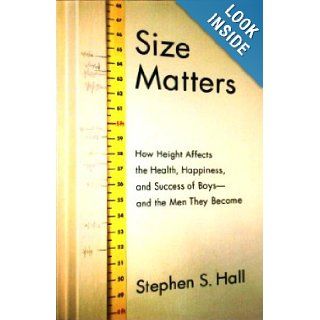Size Matters How Height Affects The Health, Happiness, And Success Of Boys   And The Men They Become Stephen S. Hall Books