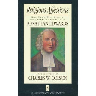 Religious Affections How Man's Will Affects His Character Before God (Classics of Faith and Devotion) Jonathan Edwards 9780880703376 Books