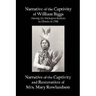 Narrative of the Captivity of William Biggs Among the Kickapoo Indians in Illinois in 1788, and Narrative of the Captivity & Restoration of Mrs. Mary William Biggs, Mary Rowlandson 9781781390955 Books