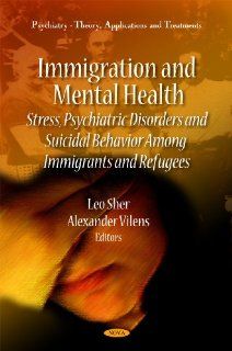 Immigration and Mental Health Stress, Psychiatric Disorders and Suicidal Behavior Among Immigrants and Refugees (Psychiartry   Theory, Applications and Treatments) (9781616685034) Leo Sher, Alexander Vilens Books
