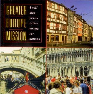 Greater Europe Mission I Will Sing Praise to You Among the Nations A Sampling of Musicianaries Music