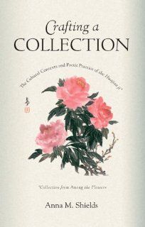 Crafting a Collection The Cultural Contexts and Poetic Practice of the Huajian Ji (Collection from Among the Flowers) (Harvard East Asian Monographs) (9780674021426) Anna M. Shields Books