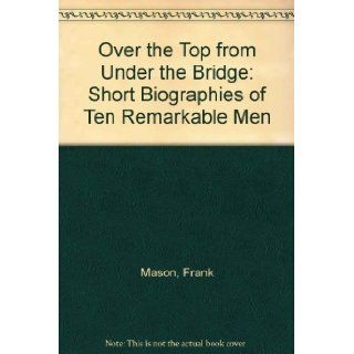 Over the Top from Under the Bridge Short Biographies of Ten Remarkable Men Frank Mason 9780907768371 Books