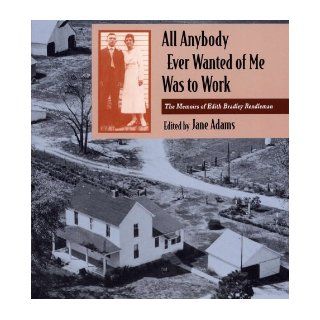 All Anybody Ever Wanted of Me Was to Work The Memoirs of Edith Bradley Rendleman (Shawnee Books) Edith Bradley Rendleman, Professor Jane ADAMS 9780809320592 Books