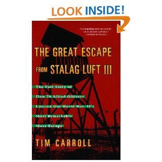 The Great Escape from Stalag Luft III The Full Story of How 76 Allied Officers Carried Out World War II's Most Remarkable Mass Escape eBook Tim Carroll Kindle Store