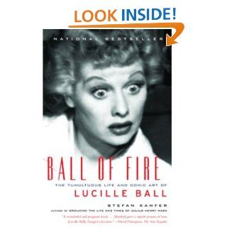 Ball of Fire The Tumultuous Life and Comic Art of Lucille Ball (Vintage) eBook Stefan Kanfer Kindle Store