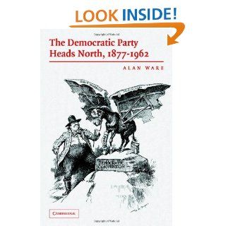 The Democratic Party Heads North, 1877 1962 eBook Alan Ware Kindle Store