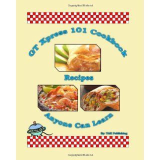 GT Xpress 101 Cookbook Recipes Anyone Can Learn Cookbook Tak Publishing 9780982694749 Books