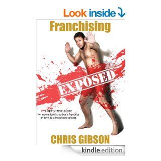 Franchising Exposed A Definitive Guide   for Anyone Looking to Buy a Franchise or Develop a Franchised Concept eBook Chris Gibson Kindle Store