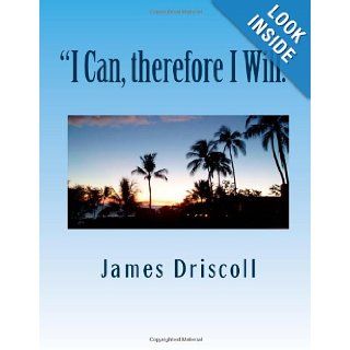 "I Can, therefore I Will." I Can Do Anything I Put My Mind To. James B. Driscoll 9781477479087 Books