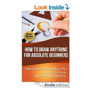 How to Draw Anything for Absolute Beginners How to Start Drawing like a Pro Even if You Have No Drawing Experience (How to Draw for Beginners)   Kindle edition by Chris Walker. Arts & Photography Kindle eBooks @ .