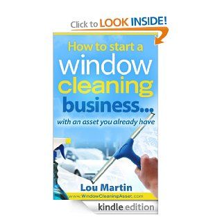 How to start a window cleaning businesswith an asset you already have eBook Lou Martin Kindle Store