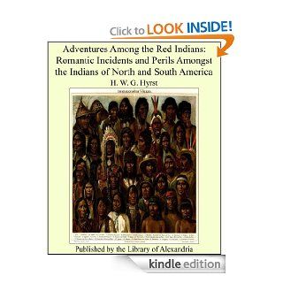Adventures Among the Red Indians Romantic Incidents and Perils Amongst the Indians of North and South America eBook H. W. G. Hyrst Kindle Store