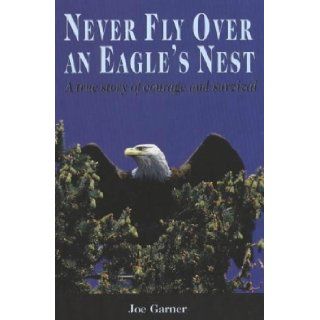 Never Fly Over an Eagle 's Nest A true story of courage and survival Joe Garner 9781894384377 Books