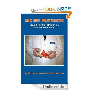 Ask The PharmacistDrug & Health Information For The Consumer   Kindle edition by Richard P. Hoffmann RPh PharmD. Professional & Technical Kindle eBooks @ .