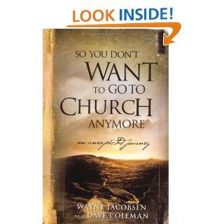 So You Don't Want to Go to Church Anymore An Unexpected Journey Wayne Jacobsen, Dave Coleman 9780964729223 Books