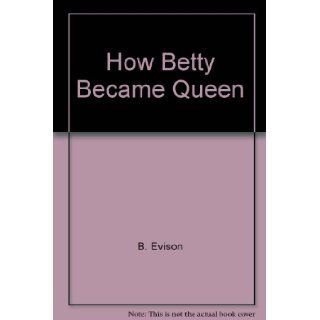 How Betty Became Queen B. Evison Books