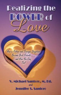 Realizing the Power of Love How a Father and Teenage Daughter Became Best FriendsAnd How You Can Too V. Michael Santoro, Jennifer S. Santoro 9781413715101 Books