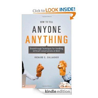 How to Tell Anyone Anything Breakthrough Techniques for Handling Difficult Conversations at Work eBook Richard S. Gallagher Kindle Store