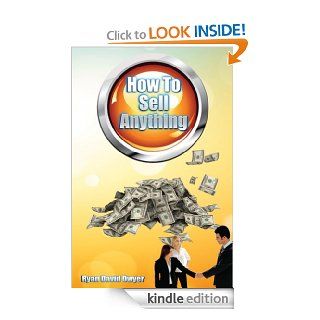 How To Sell Anything   Kindle edition by Ryan Dwyer. Business & Money Kindle eBooks @ .