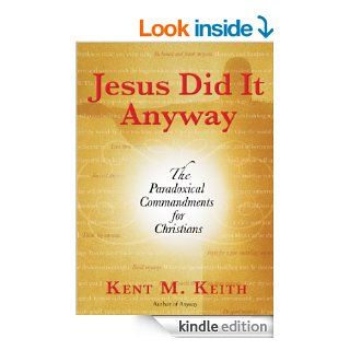 Jesus Did It Anyway The Paradoxical Commandments for Christians eBook Kent M. Keith Kindle Store