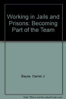 Working in Jails and Prisons Becoming Part of the Team Daniel J. Bayse 9781569910214 Books