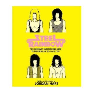Steel Rainbow The Legendary Underground Guide to Becoming an '80s Rock Star Jordan Hart Books